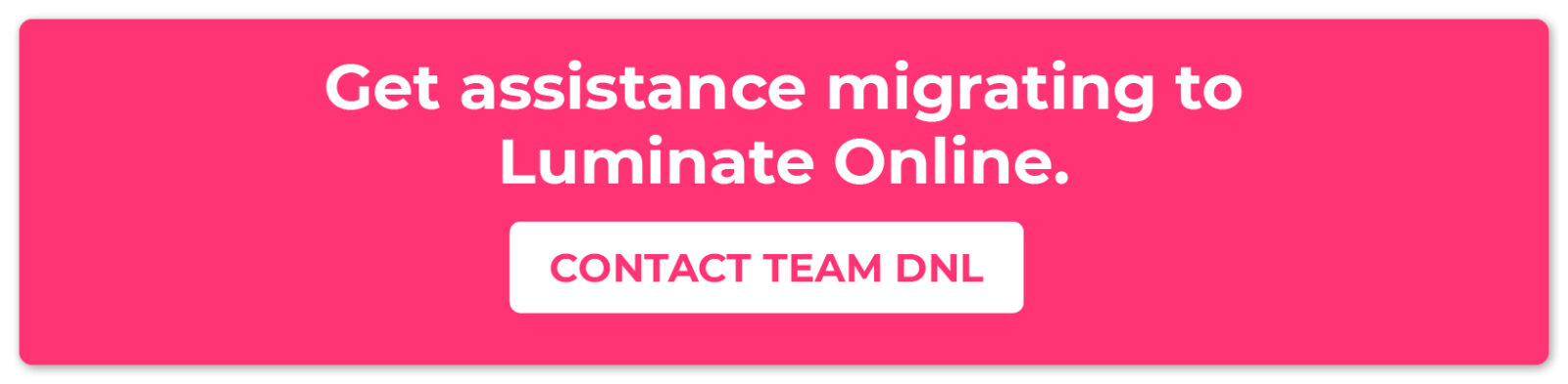 Click through to work with Team DNL to migrate to Luminate Online. 