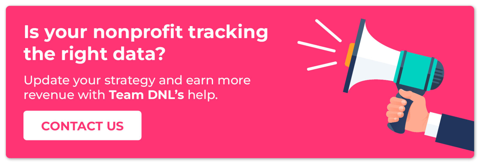 Is your nonprofit tracking the right data? Update your strategy and earn more revenue with Team DNL's help.