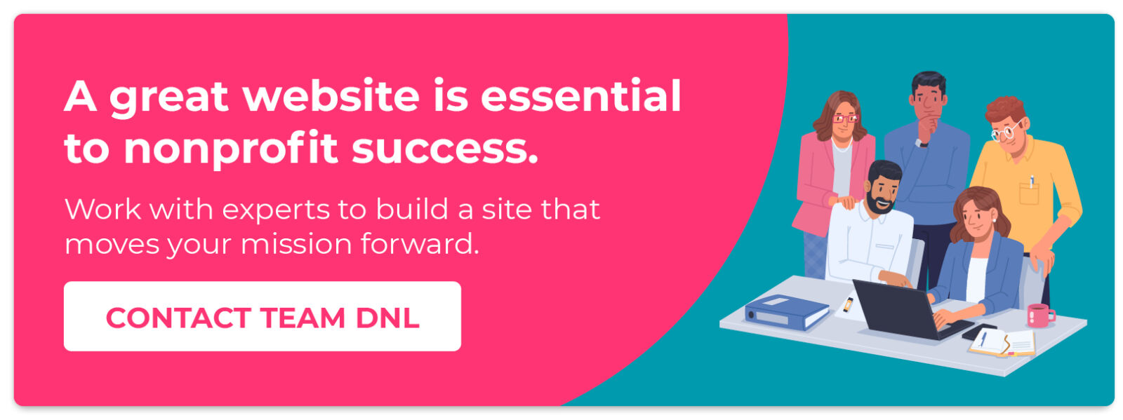 A great website is essential to nonprofit success. Work with experts to build a site that moves your mission forward. 