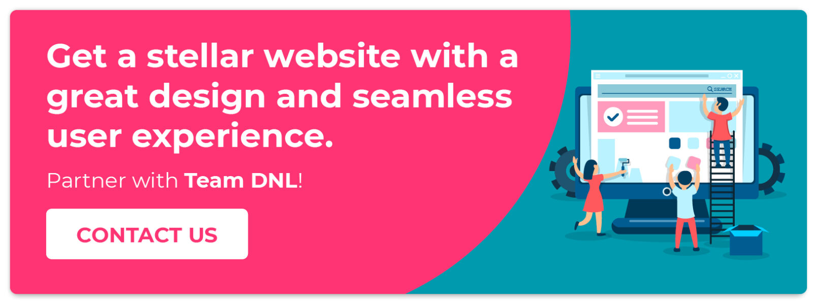 Get a stellar website with a great design and seamless user experience. Partner with Team DNL! Contact us. 