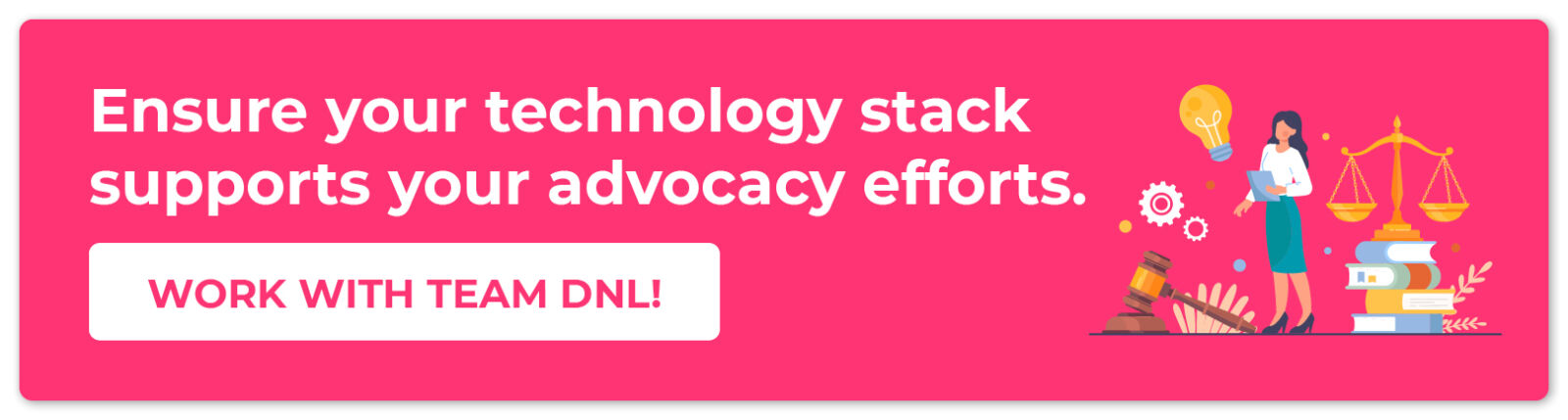 Ensure your technology stack supports your advocacy efforts. Work with Team DNL!