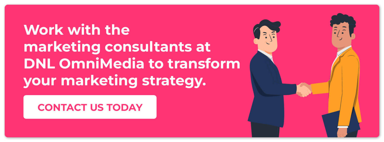 Work with the marketing consultants at DNL OmniMedia to transform your marketing strategy. Contact us today.