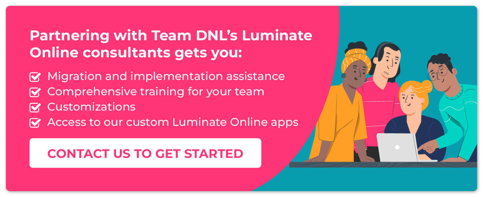 Partnering with Team DNL’s Luminate Online consultants gets your organization a wealth of benefits. Contact us to get started!